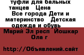 туфли для бальных танцев › Цена ­ 1 500 - Все города Дети и материнство » Детская одежда и обувь   . Марий Эл респ.,Йошкар-Ола г.